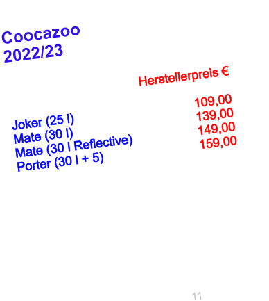 Coocazoo  2022/23                    				Herstellerpreis €    Joker (25 l)                             	109,00	 Mate (30 l)					139,00      Mate (30 l Reflective)            	149,00 Porter (30 l + 5)				159,00          11